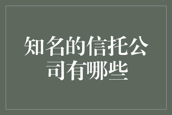 知名的信托公司有哪些