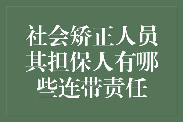 社会矫正人员其担保人有哪些连带责任