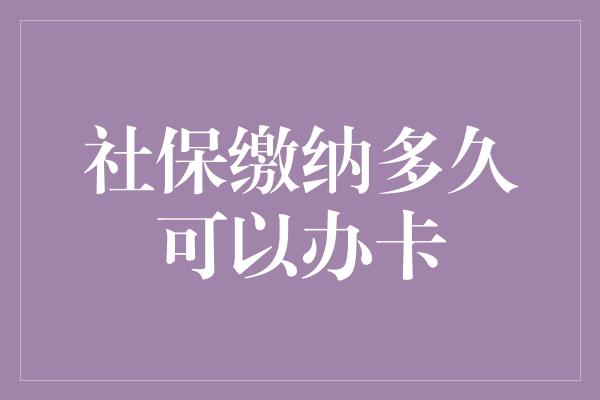 社保缴纳多久可以办卡