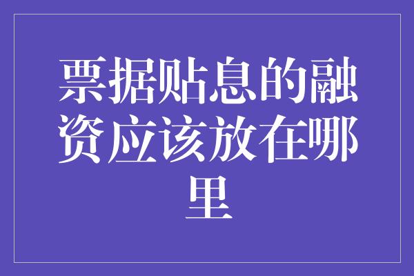 票据贴息的融资应该放在哪里