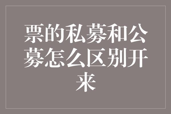 票的私募和公募怎么区别开来