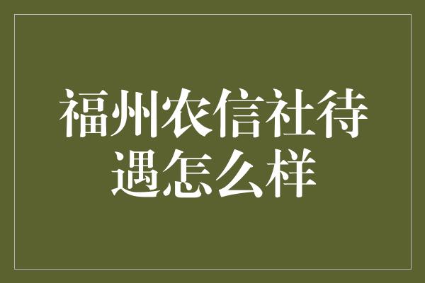 福州农信社待遇怎么样