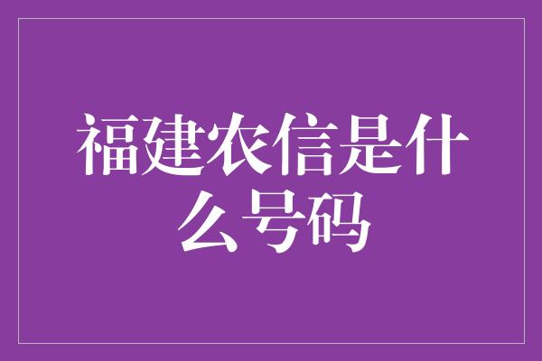 福建农信是什么号码