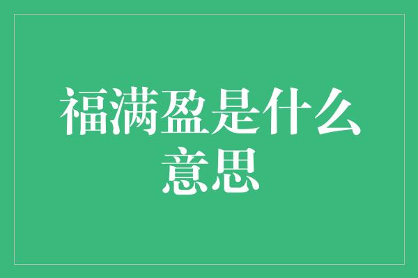 福满盈是什么意思