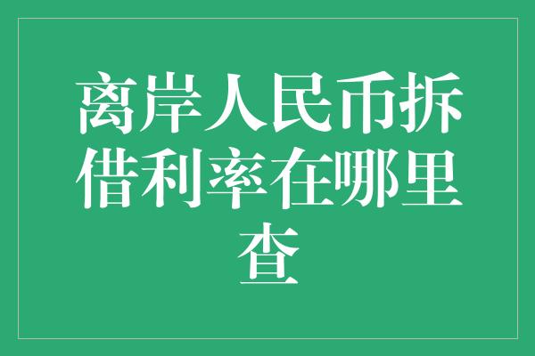 离岸人民币拆借利率在哪里查