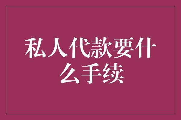 私人代款要什么手续