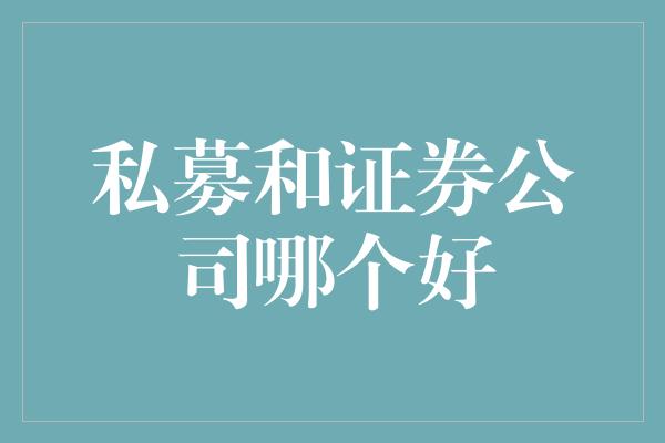 私募和证券公司哪个好