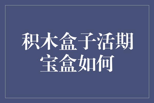 积木盒子活期宝盒如何