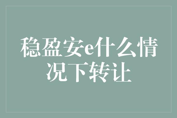 稳盈安e什么情况下转让