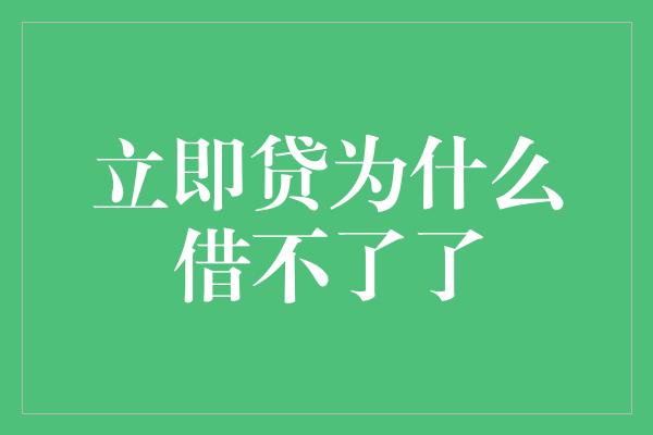 立即贷为什么借不了了