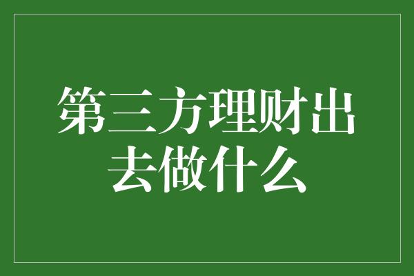 第三方理财出去做什么