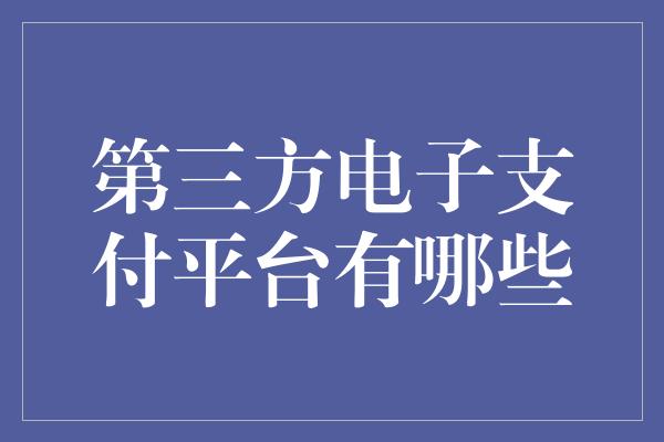 第三方电子支付平台有哪些