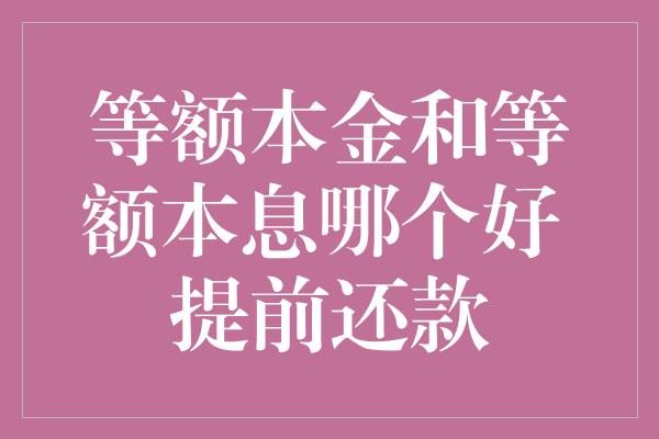 等额本金和等额本息哪个好 提前还款