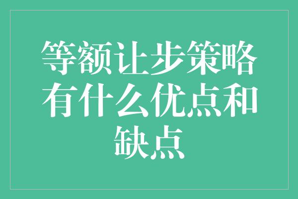 等额让步策略有什么优点和缺点