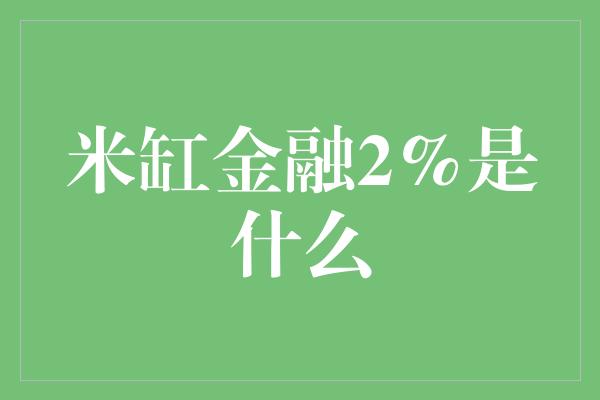 米缸金融2%是什么