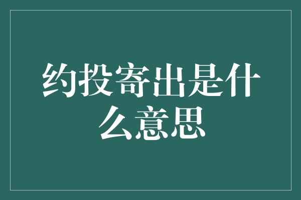 约投寄出是什么意思