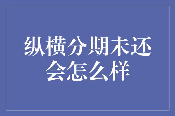 纵横分期未还会怎么样