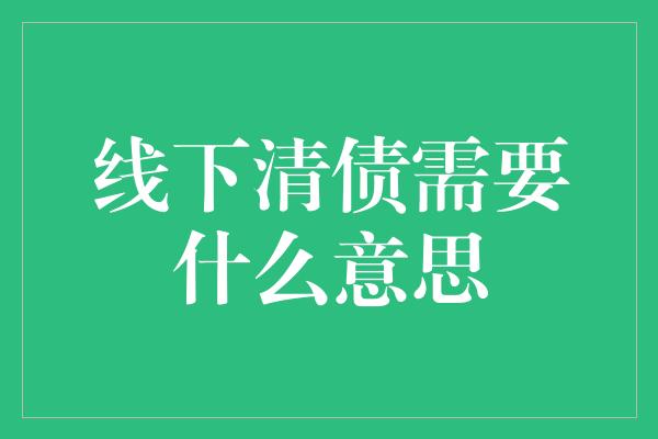 线下清债需要什么意思