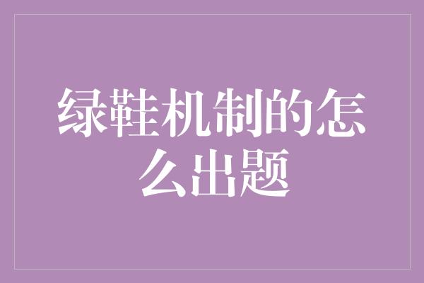 绿鞋机制的怎么出题