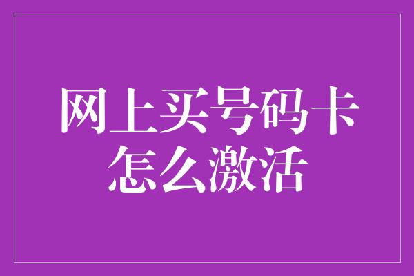 网上买号码卡怎么激活