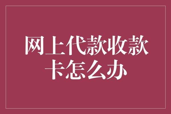 网上代款收款卡怎么办