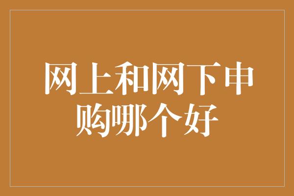 网上和网下申购哪个好