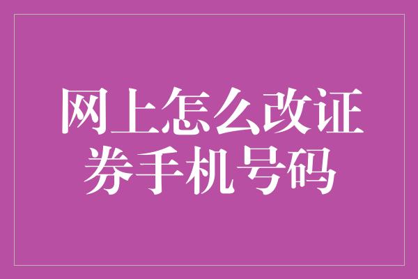 网上怎么改证券手机号码