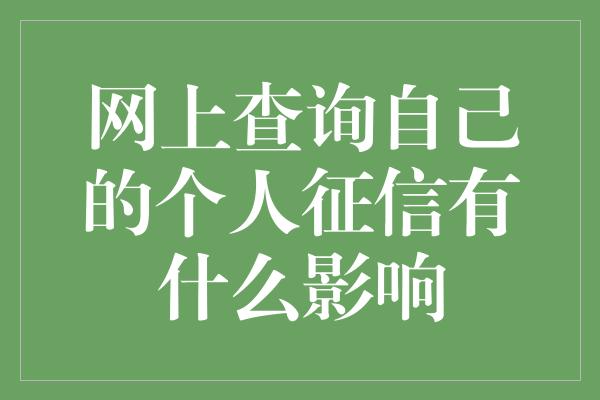 网上查询自己的个人征信有什么影响