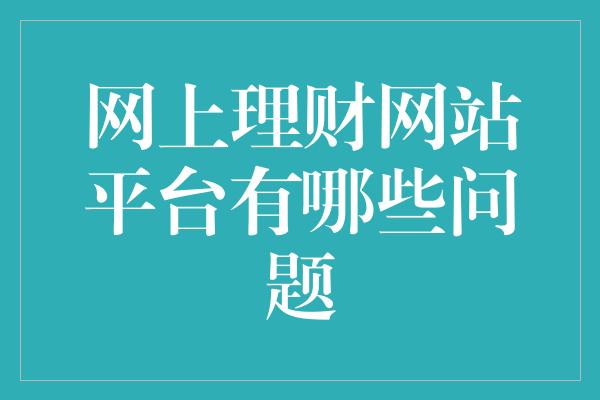 网上理财网站平台有哪些问题