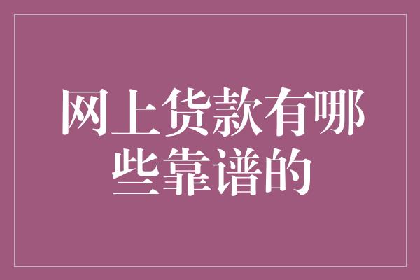 网上货款有哪些靠谱的