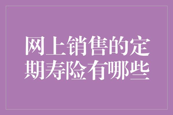 网上销售的定期寿险有哪些