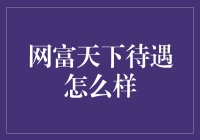 网富天下待遇怎么样？我替你去了一趟，回来告诉你答案