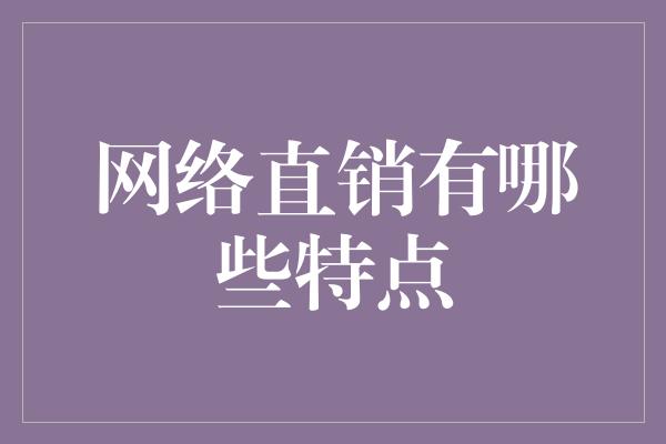 网络直销有哪些特点