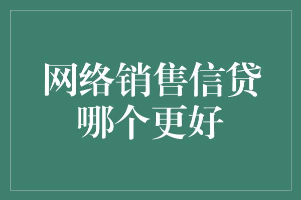 网络销售信贷哪个更好