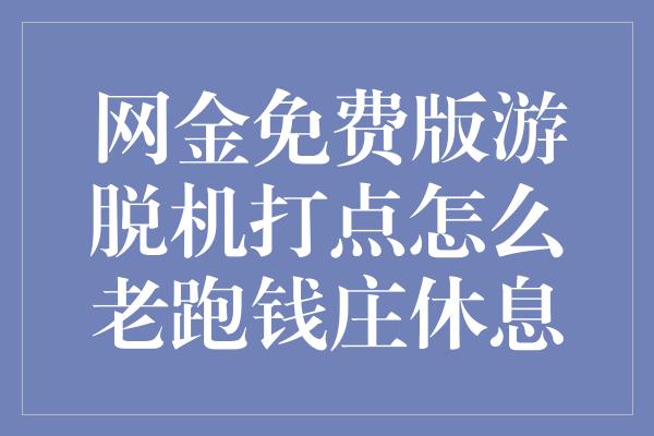 网金免费版游脱机打点怎么老跑钱庄休息