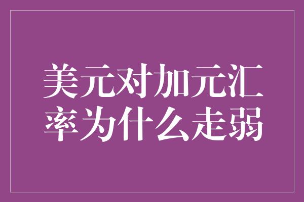 美元对加元汇率为什么走弱