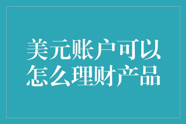 美元账户可以怎么理财产品