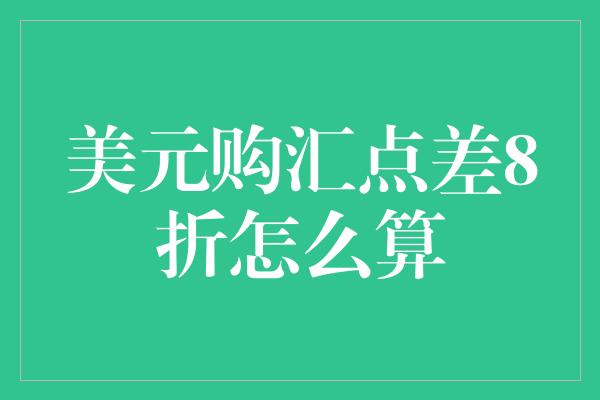 美元购汇点差8折怎么算