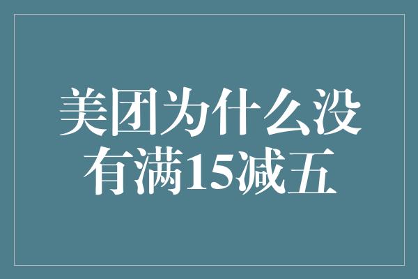 美团为什么没有满15减五