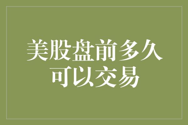 美股盘前多久可以交易