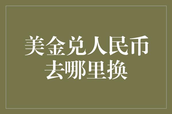 美金兑人民币去哪里换