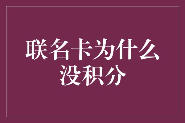 联名卡为什么没积分