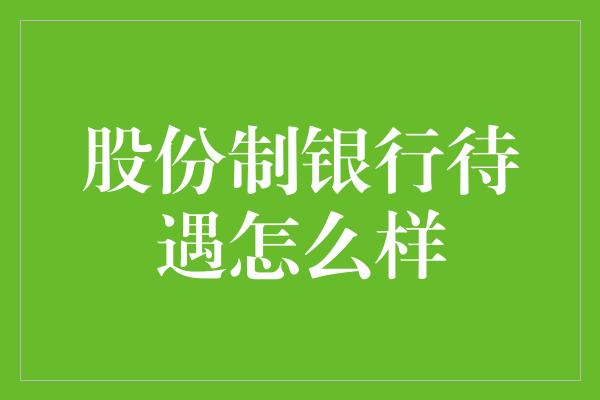 股份制银行待遇怎么样