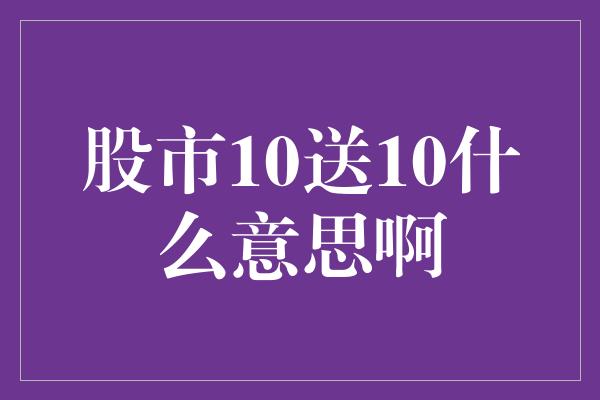 股市10送10什么意思啊