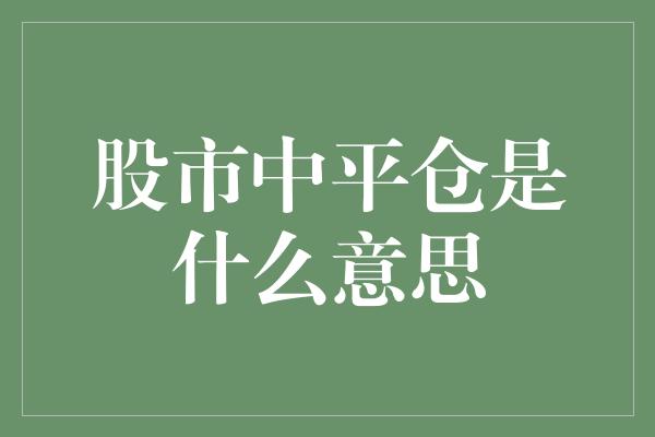 股市中平仓是什么意思