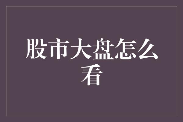 股市大盘怎么看