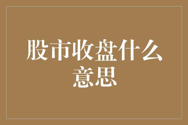 股市收盘什么意思