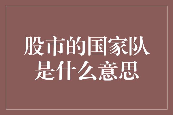 股市的国家队是什么意思