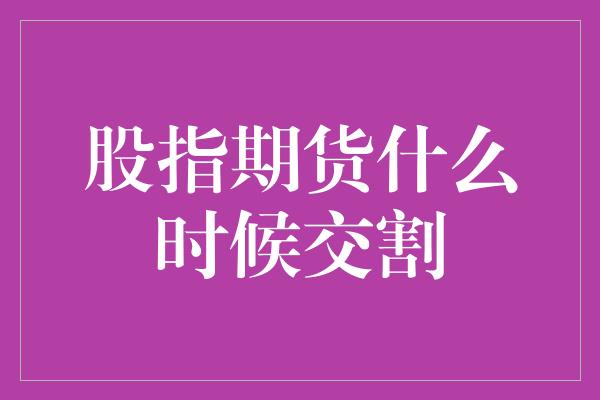 股指期货什么时候交割