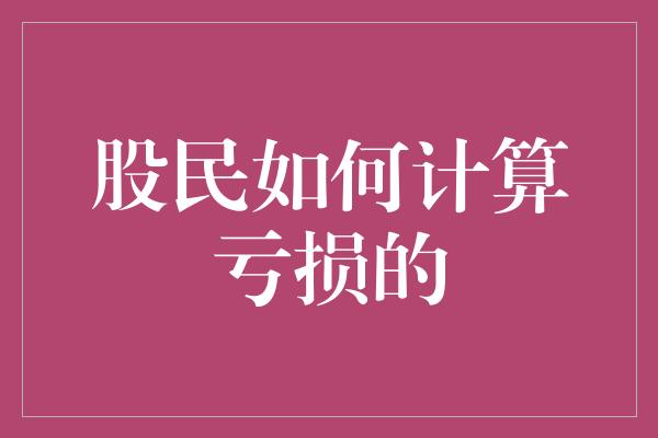 股民如何计算亏损的